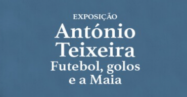 Exposição 'António Teixeira – Futebol, golos e a Maia'