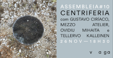 Assembleia #10 — Centriferia com Gustavo Ciríaco, Mezzo Atelier, Ovidiu Mihăiță e Tellervo Kalleinen