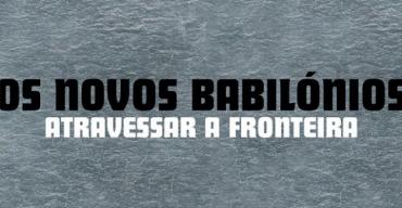 Os Novos Babilónios - Atravessar a Fronteira